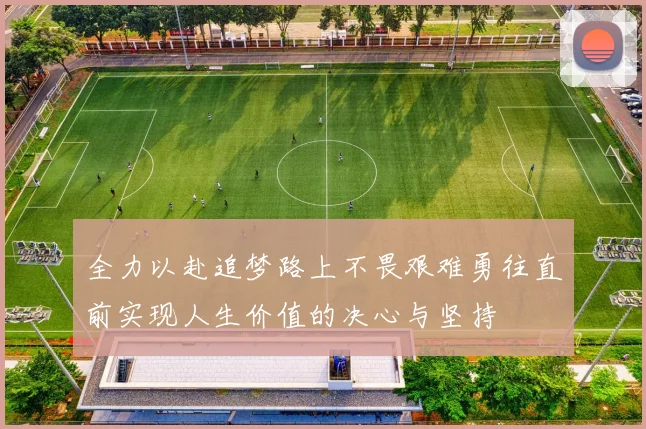 全力以赴追梦路上不畏艰难勇往直前实现人生价值的决心与坚持