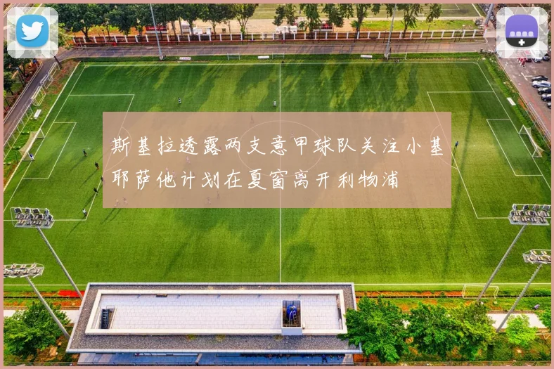 斯基拉透露两支意甲球队关注小基耶萨他计划在夏窗离开利物浦