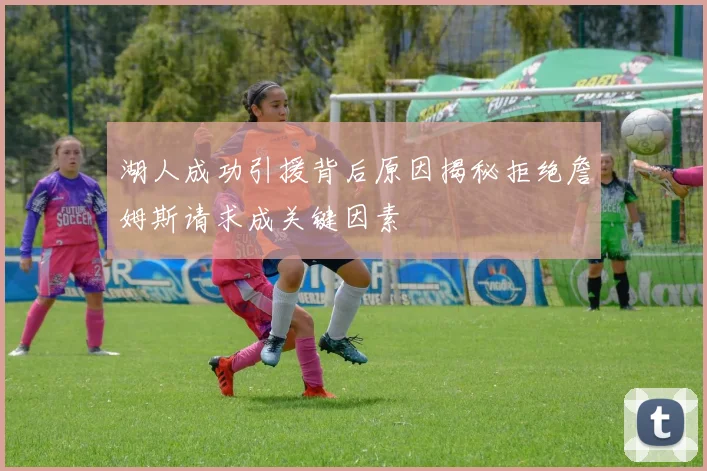 湖人成功引援背后原因揭秘拒绝詹姆斯请求成关键因素