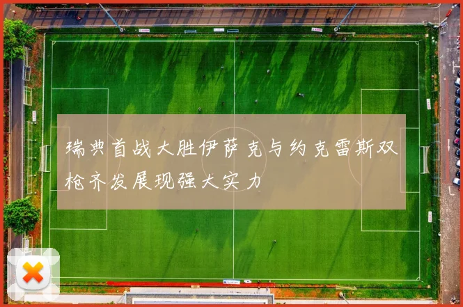 瑞典首战大胜伊萨克与约克雷斯双枪齐发展现强大实力