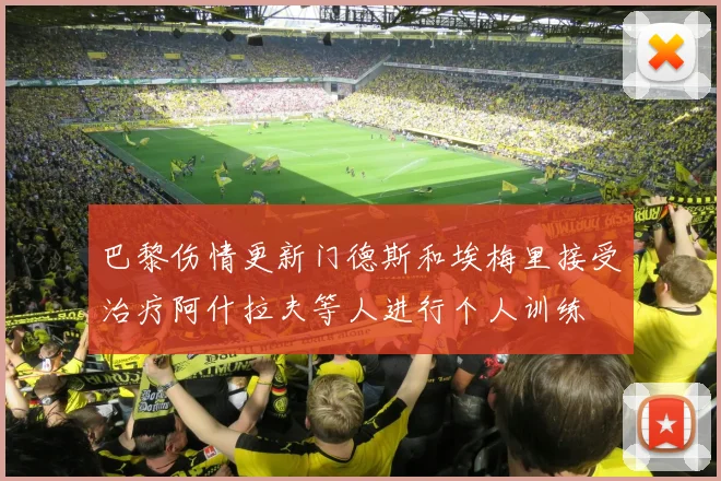 巴黎伤情更新门德斯和埃梅里接受治疗阿什拉夫等人进行个人训练
