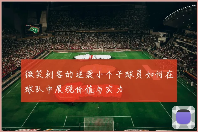 微笑刺客的逆袭小个子球员如何在球队中展现价值与实力