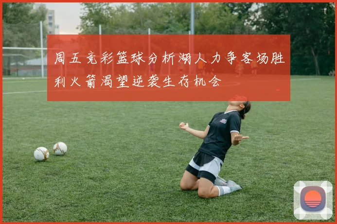 周五竞彩篮球分析湖人力争客场胜利火箭渴望逆袭生存机会