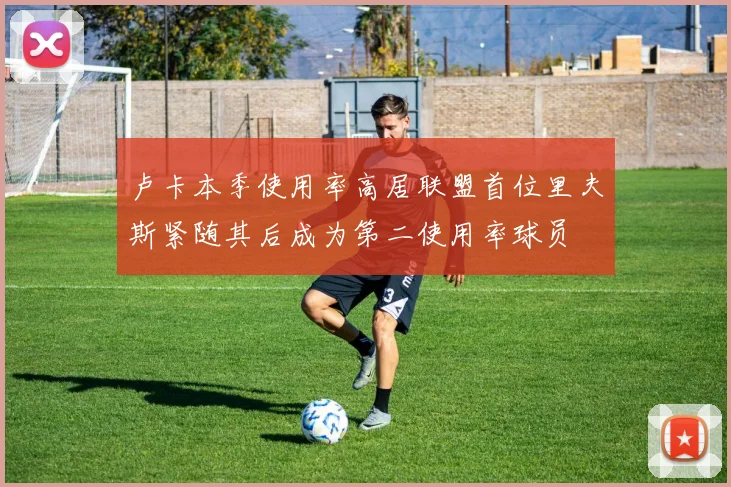 卢卡本季使用率高居联盟首位里夫斯紧随其后成为第二使用率球员