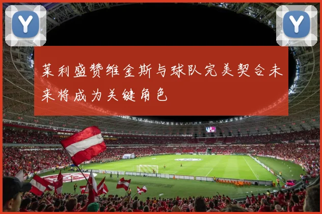 莱利盛赞维金斯与球队完美契合未来将成为关键角色