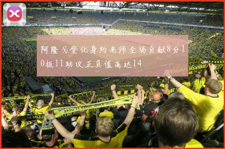 阿隆戈登化身约老师全场贡献8分10板11助攻正负值高达14