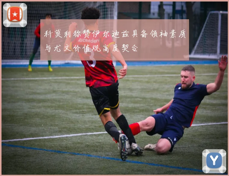 科莫利称赞伊尔迪兹具备领袖素质与尤文价值观高度契合