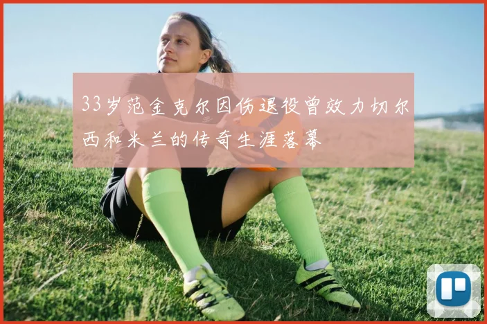 33岁范金克尔因伤退役曾效力切尔西和米兰的传奇生涯落幕