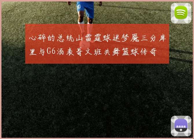 心碎的总统山雷霆球迷梦魇三分库里与G6汤表哥文班共舞篮球传奇